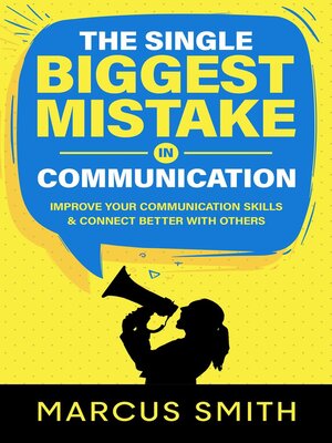 cover image of The Single Biggest Mistake in Communication: Improve Your Communication Skills & Connect Better With Others